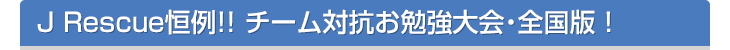J Rescue恒例!! チーム対抗お勉強大会・全国版！
