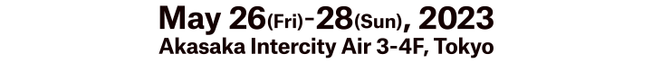 Date:May 26 (Fri) – 28 (Sun), 2023 Venue:Akasaka Intercity